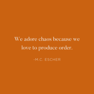 We Adore Chaos Because We Love To Produce Order MC Escher Quote