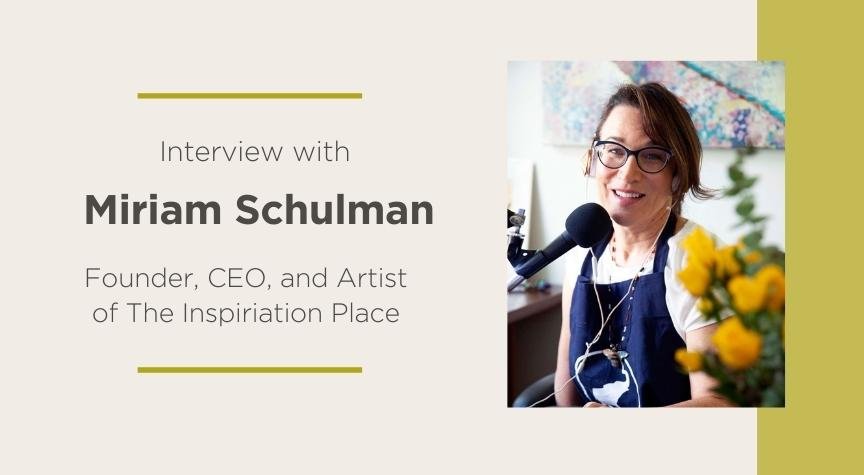 Interview with Miriam Schulman, Founder, CEO, and Artist of The Inspiration Place